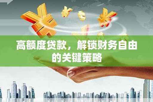 平安高额度贷款，解锁财务自由的关键策略