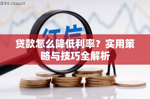 平安贷款怎么降低利率？实用策略与技巧全解析